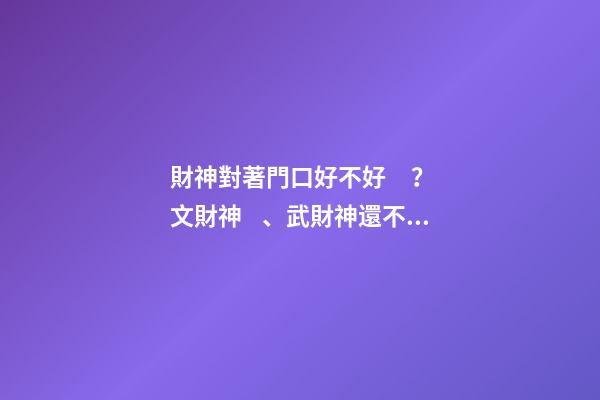 財神對著門口好不好？文財神、武財神還不一樣